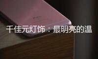 千佳元灯饰：最明亮的温柔，除了你没有它