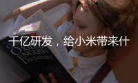 千亿研发，给小米带来什么�？
