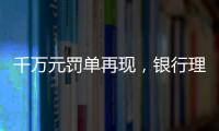 千万元罚单再现	，银行理财业面临“多罚少批”