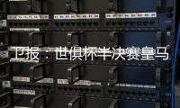卫报
：世俱杯半决赛皇马vs巴黎票价坚挺
，切尔西标准票跌幅超97%