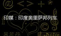 印媒
�：印度奥里萨邦列车相撞事故已致207人死亡