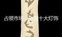 占领市场，中国十大灯饰品牌这样做