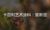 卡百利艺术涂料：重新定义简欧轻奢美学	，这样的家就是看不腻!