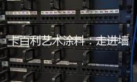 卡百利艺术涂料	：走进墙面+软装艺术	，设计美好生活!