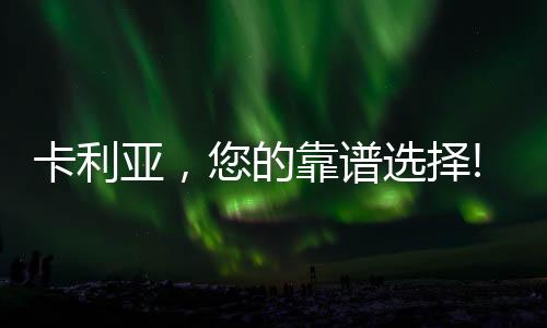 卡利亚用品质邂逅用户