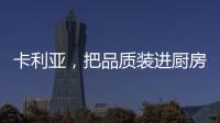 卡利亚，把品质装进厨房