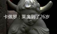 卡佩罗
：莱奥到了26岁的成熟年龄 他要加练射门&就像当年伊布一样