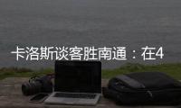 卡洛斯谈客胜南通：在40度高温下比赛

，这是一次严峻的挑战