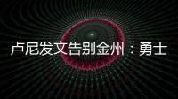 卢尼发文告别金州
：勇士没有给我留下来的机会
，感谢这段旅程
