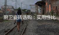 厨卫瓷砖选购：实用性比美观性更重要
