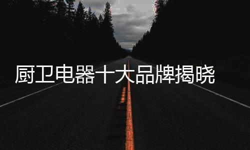 威力不断向着厨卫行业前进