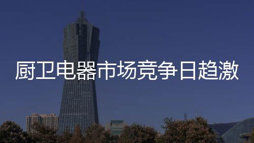 有的厨卫企业涉水电商