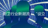 厨卫行业新潮流：“设立子公司”	�、“收购”