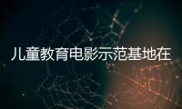 儿童教育电影示范基地在珠海成立，珠澳两地携手共筑光影童年