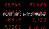 兆派门窗
：在简约中感受一扇门窗的极致力量