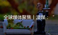 全球媒体聚焦丨澳媒	：“越来越多澳大利亚人认为中国是比美国更可靠的贸易伙伴”