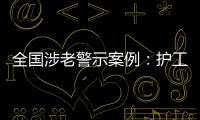 全国涉老警示案例
：护工虐老被判刑，老人网恋被骗超46万
