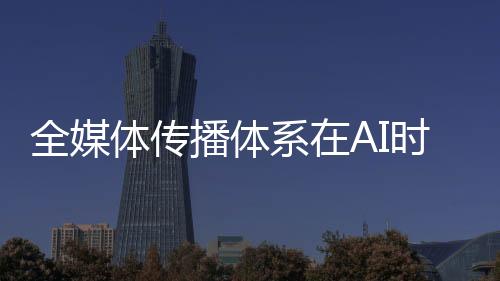 全媒党的体传二十大报告指出