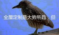 全屋定制是大势所趋，但未来的路还很长