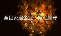 全铝家居企业�：拒绝墨守成规 创新产品