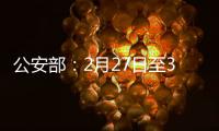 公安部
：2月27日至3月1日开展拼车包车超员载客夜查行动