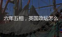 六年五相
，英国政坛怎么了
？
