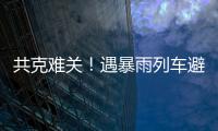 共克难关�！遇暴雨列车避险停车，列车员哽咽安抚乘客