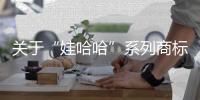 关于“娃哈哈”系列商标转让

，官方最新声明