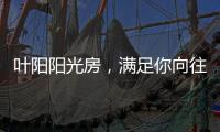 叶阳阳光房，满足你向往的生活