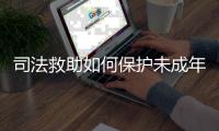司法救助如何保护未成年人
�？3年救助一万余人，人均发放四万多元