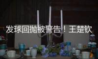 发球回抛被警告
！王楚钦28分钟轰出3