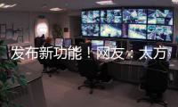 发布新功能！网友	：太方便了