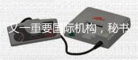 又一重要国际机构，秘书处落户中国