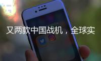 又两款中国战机，全球实力“圈粉”
