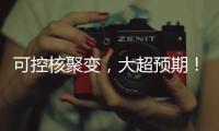可控核聚变	，大超预期！丨科创要闻