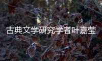 古典文学研究学者叶嘉莹逝世，享年100岁