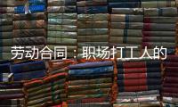 劳动合同：职场打工人的“护身符”
，这些要点不可不知