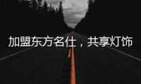 加盟东方名仕，共享灯饰行业发展红利!