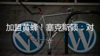 加盟黄蜂！塞克斯顿：对新起点感到兴奋 会承担领袖角色帮助球队