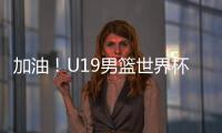加油！U19男篮世界杯9
