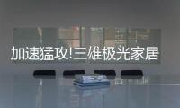 加速猛攻!三雄极光家居照明定了这个目标�，狠!