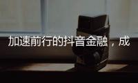 加速前行的抖音金融，成色几何？