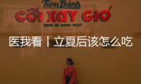 医我看丨立夏后该怎么吃？增酸减苦
、开胃健脾