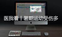 医我看丨暑期运动受伤多，第一时间如何急救？