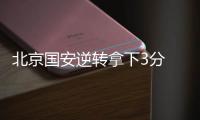 北京国安逆转拿下3分 老队员：劲头没丢