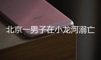 北京一男子在小龙河溺亡！警惕
，已进入高发期
