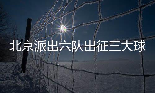 此次参赛的队出6支北京队