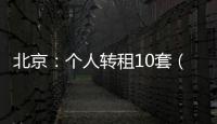 北京：个人转租10套（间）及以上将纳入行业监管