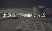 北风携沙跨南岭	�：近15年影响广东最明显的沙尘天气来袭前后
