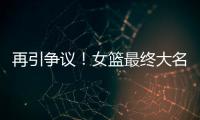 再引争议	！女篮最终大名单再更新�，宫鲁鸣用人引争议
，球迷闹心